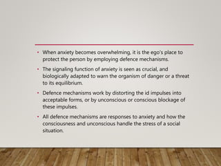 • When anxiety becomes overwhelming, it is the ego's place to
protect the person by employing defence mechanisms.
• The si...