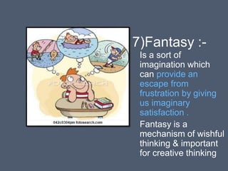 7)Fantasy :-
Is a sort of
imagination which
can provide an
escape from
frustration by giving
us imaginary
satisfaction .
Fantasy is a
mechanism of wishful
thinking & important
for creative thinking
 