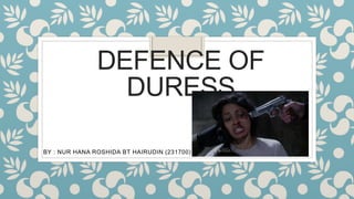 DEFENCE OF
DURESS
BY : NUR HANA ROSHIDA BT HAIRUDIN (231700)
 