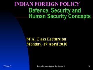 Defence, Security and Human Security Concepts M.A, Class Lecture on  Monday, 19 April 2010 INDIAN FOREIGN POLICY 