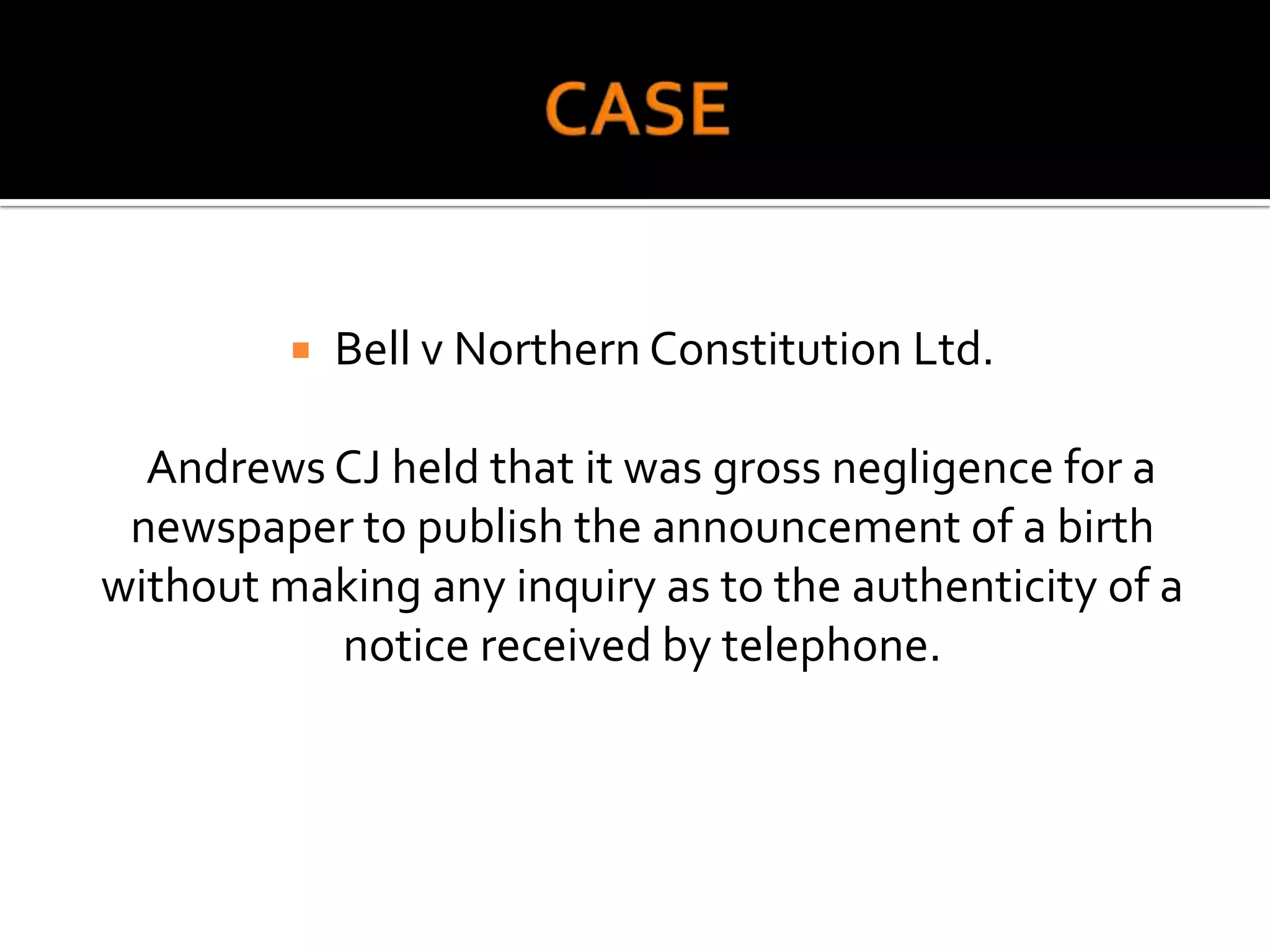    Bell v Northern Constitution Ltd.

  Andrews CJ held that it was gross negligence for a
 newspaper to publish the announcement of a birth
without making any inquiry as to the authenticity of a
          notice received by telephone.
 
