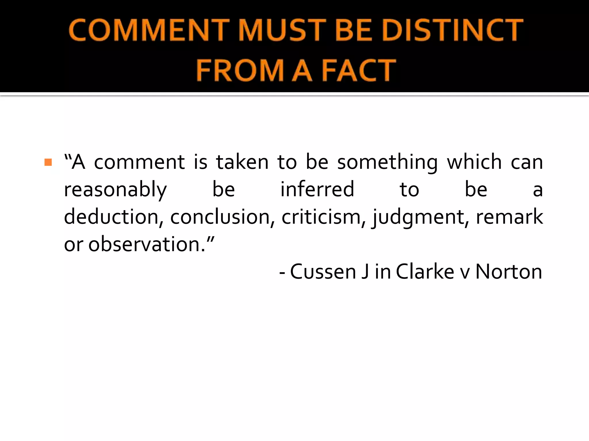    “A comment is taken to be something which can
    reasonably      be     inferred      to    be     a
    deduction, conclusion, criticism, judgment, remark
    or observation.”
                          - Cussen J in Clarke v Norton
 