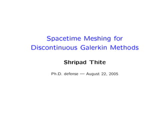 Spacetime Meshing for
Discontinuous Galerkin Methods

          Shripad Thite

     Ph.D. defense — August 22, 2005
 