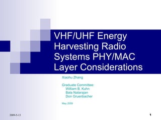 VHF/UHF Energy Harvesting Radio Systems PHY/MAC Layer Considerations Xiaohu Zhang Graduate Committee: William B. Kuhn Bala Natarajan Don Gruenbacher May 2009 