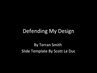 Defending My Design
By Terran Smith
Slide Template By Scott Le Duc

 