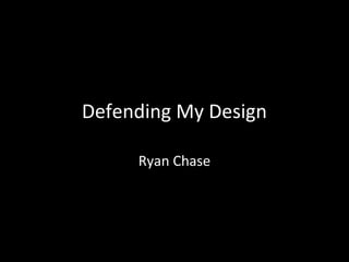 Defending My Design
Ryan Chase

 