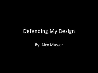 Defending My Design
By: Alex Musser

 