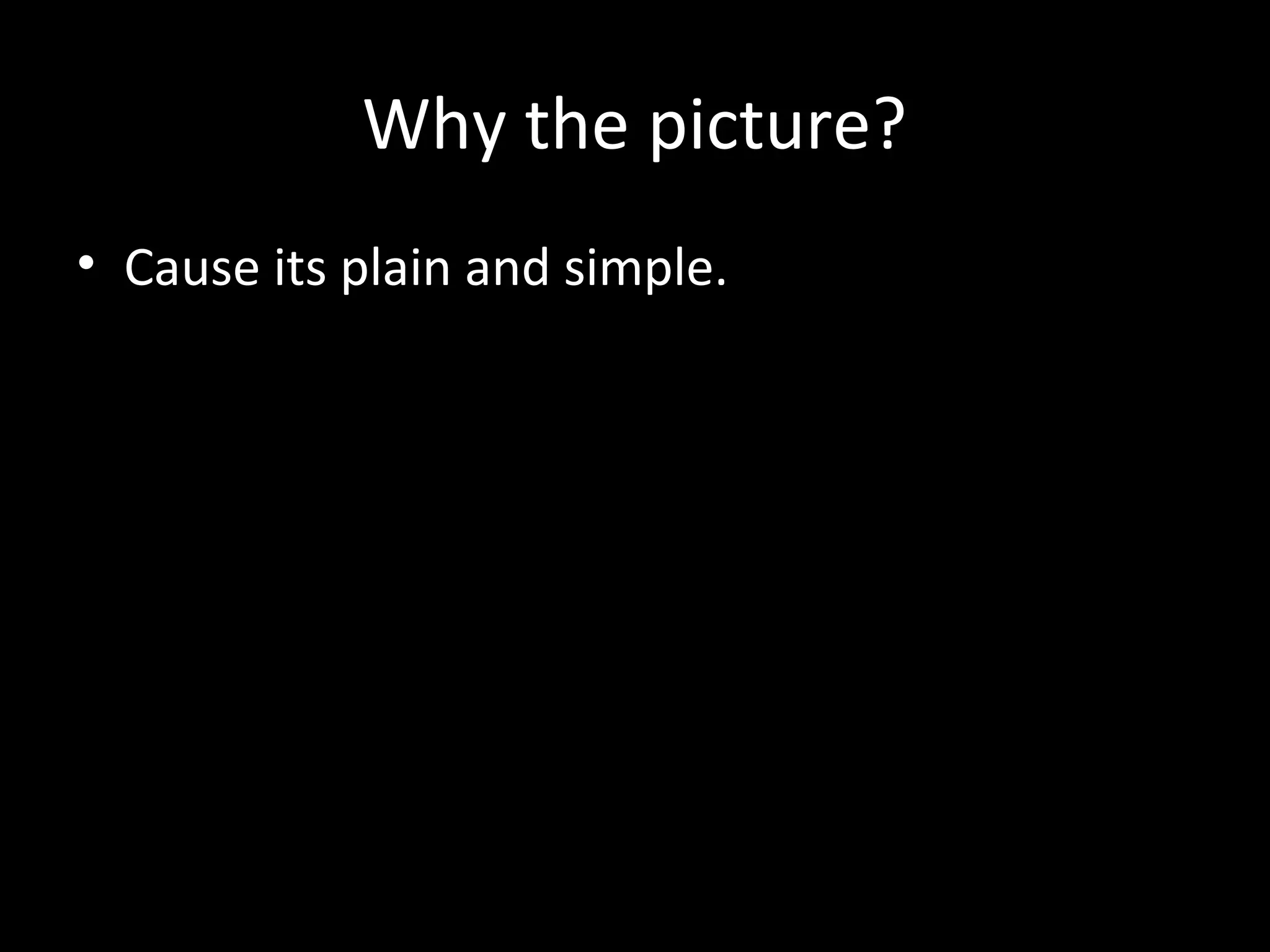 Why the picture?
• Cause its plain and simple.
