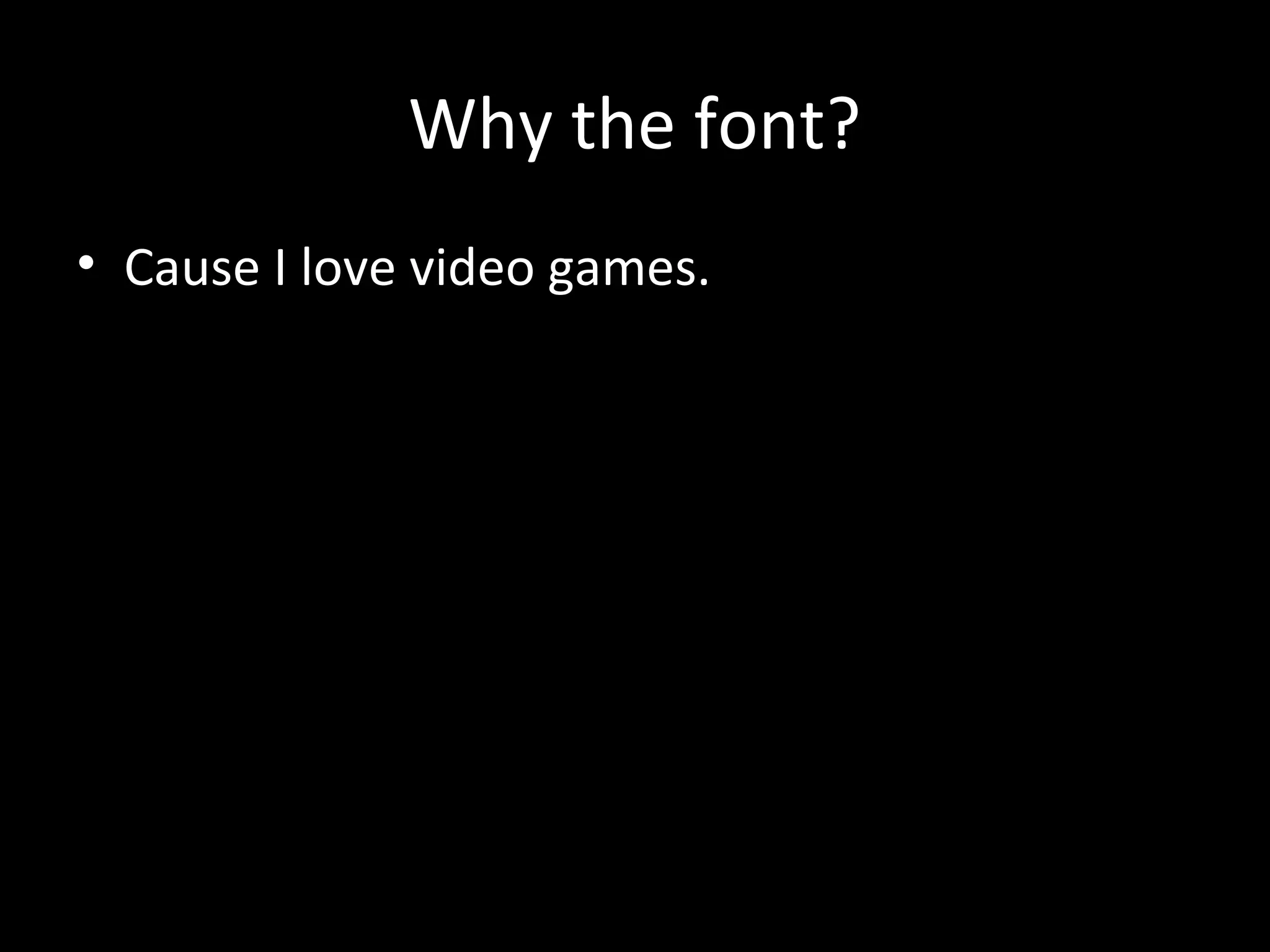 Why the font?
• Cause I love video games.