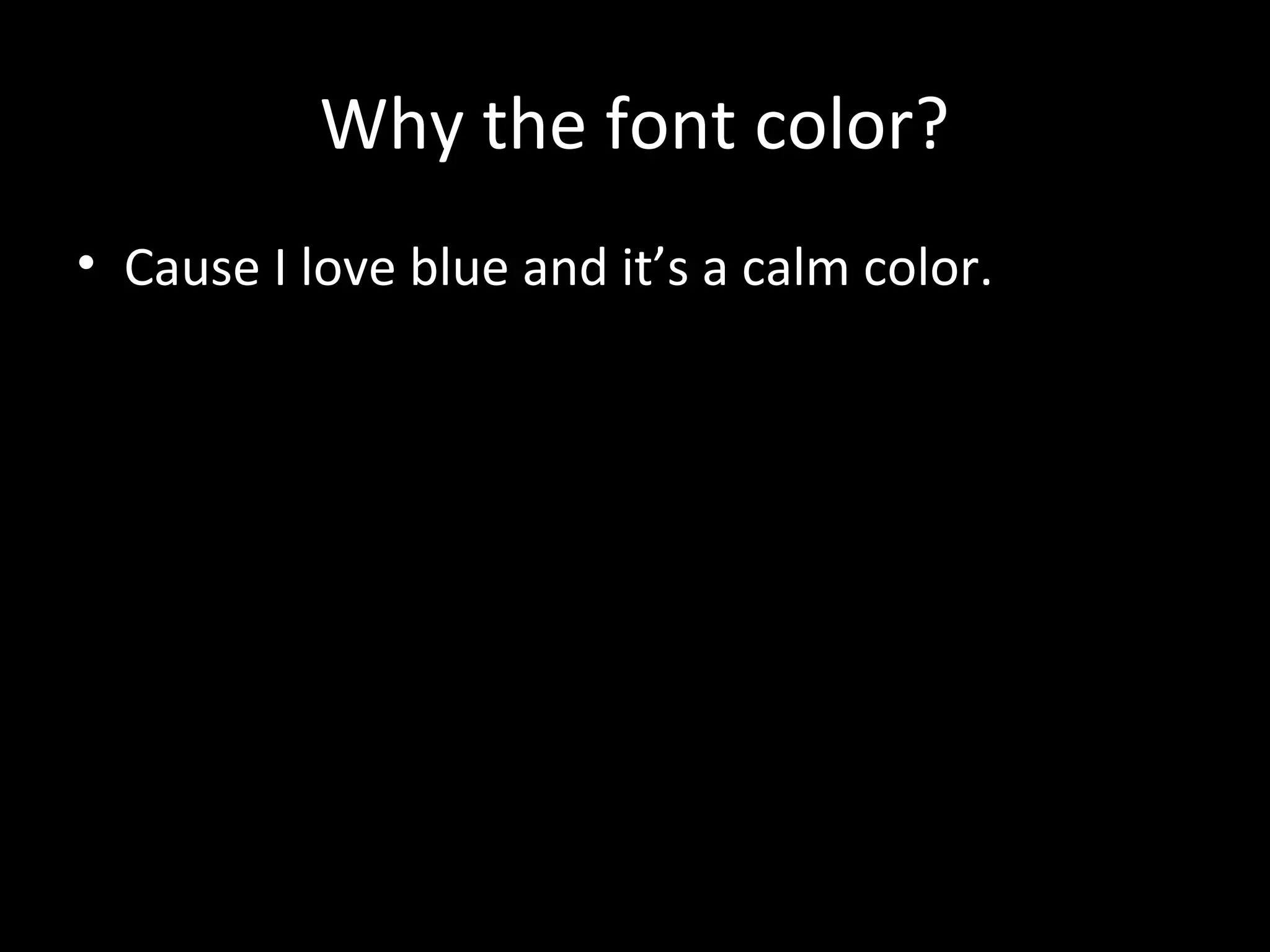 Why the font color?
• Cause I love blue and it’s a calm color.