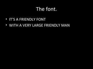 The font.
• IT’S A FRIENDLY FONT
• WITH A VERY LARGE FRIENDLY MAN

 
