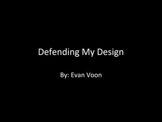 Defending My Design
By: Evan Voon

 