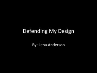 Defending My Design
By: Lena Anderson

 