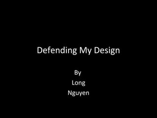 Defending My Design
By
Long
Nguyen

 