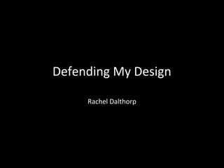 Defending My Design
Rachel Dalthorp

 
