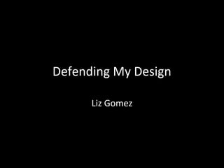 Defending My Design
Liz Gomez

 