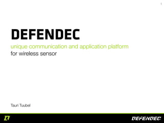 Market

DEFENDEC

unique communication and application platform
for wireless sensor

Tauri Tuubel

1

 