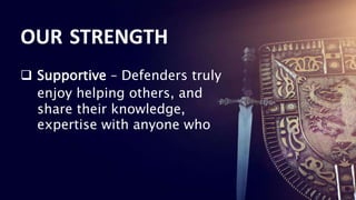 14
14
 Supportive – Defenders truly
enjoy helping others, and
share their knowledge,
expertise with anyone who
OUR STRENGTH
 