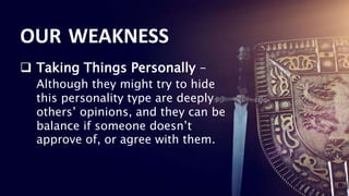 21
21
21
21
21
21
21
 Taking Things Personally –
Although they might try to hide
this personality type are deeply
others’ opinions, and they can be
balance if someone doesn’t
approve of, or agree with them.
OUR WEAKNESS
 