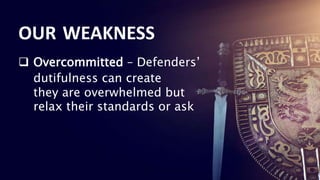 23
23
23
23
23
23
23
 Overcommitted – Defenders’
dutifulness can create
they are overwhelmed but
relax their standards or ask
OUR WEAKNESS
 