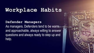 47
47
47
47
47
47
47
47
47
47
47
47
47
47
47
47
47
47
47
47
47
47
Defender Managers
As managers, Defenders tend to be warm
and approachable, always willing to answer
questions and always ready to step up and
help.
Workplace Habits
 