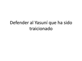 Defender al Yasuní que ha sido
traicionado

 