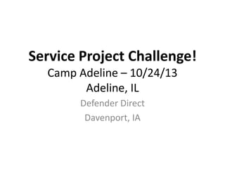 Service Project Challenge!
Camp Adeline – 10/24/13
Adeline, IL
Defender Direct
Davenport, IA

 