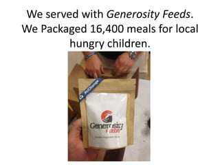 We served with Generosity Feeds.
We Packaged 16,400 meals for local
hungry children.

 