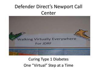 Defender Direct’s Newport Call
Center

Curing Type 1 Diabetes
One “Virtual” Step at a Time

 
