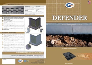 DEFENDER® SPECIFICATIONS
                                                                                                                   DIMENSION (cm)                                             79 x 59 x H7

                                                                                                                   WEIGHT OF EACH ELEMENT                                     1.6 kg
                                                                                                                   COMPRESSION STRENGTH                                       6,000 kg/m2
                                                                                                                   MATERIAL                                                   PP (*)

                                                                                                                   PACKAGE DIMENSION                                          80 x 120 x H233 cm

                                                                                                                   NUMBER OF ITEMS PER PACKAGE                                200 pcs. (93.2 m2)
                                                                                                                 * Flexural modulus 1100 N/mm - Tensile strength 35 N/mm2 -
                                                                                                                                                    2

                                                                                                                   Coefﬁcient of thermal expansion 0.15 mm/m/°C

HOW TO INSTALL
  1. Build the reinforced concrete foundation and basement walls
  2. A drainage pipe should be placed along the base of the
     foundation walls
  3. Install the waterprooﬁng
  4. Install DEFENDER® following the instructions of the user
     manual
  5. Fix the upper panels to the wall
  6. Fold a strip of corrugated plastic sheet over the top of the last
     row to prevent material to ﬁll the gap between DEFENDER®
     and the wall
  7. Wrap a strip of corrugated plastic sheet around corners
  8. Backﬁll the dig



TECHNICAL PROPERTIES
   1. The overlapping joint runs along all the edges of the panel,
      making installation fast and easy
   2. DEFENDER® can be cut with simple tools such as construction
      saws etc. to adjust for corners and the top part of the wall
   3. DEFENDER® is installed by placing the various elements
      from the right-hand side to the left, and from the bottom
      upwards, according to the printed arrows.
   4. The panels of the topmost row are fastened to the wall with
      metal anchors
   5. Fold a strip of corrugated plastic sheet over the top of the
      last row with an overlap of 20 cm (7.87 inch), ﬁxing it to the
      DEFENDER® panels with screws or glue
   6. Wrap a strip of corrugated plastic sheet around corners
      with an overlap of 20 cm (7.87 inch), ﬁxing it to the
      DEFENDER® panels with screws or glue
                                                                                                                                                                                                                                    The defense of basement walls
 Disclaimer: the values shown in this brochure are for guidance only. They are not meant to be used for design criteria.
 Their use and reliance thereon for any purpose by anyone is entirely voluntary and at the sole risk of the user. GEOPLAST is not responsible for any loss, claim, or damage resulting from their use.


                                                                      CUSTOMER SERVICE: PROJECT DEVELOPMENT
                                                                                                                         Send your projects in DWG format to ufﬁciotecnico@geoplast.it


                                        ASSEMBLY HANDBOOK AND TECHNICAL SPECIFICATIONS
                                                                                                              Available in our website www.geoplast.it in the “Download Area”


                                                                                                                                                                                                   Manufactured by:
                                                                                                                                                                                    GEOPLAST S.p.A.
                                                                                                                                                                                                                      ST. 11/2011




                                                                                                                                                                Via Martiri della Libertà, 6/8
                                                                                                                                                                                                                       REV. 001




                                                                                                                                                              35010 Grantorto (PD) - Italy
                                                                                                                                                tel +39 049 9490289 - fax +39 049 9494028
                                                                                                                                            e-mail: geoplast@geoplast.it - www.geoplast.it
                                                                                                                                                                                                                                          www.geoplast.it
 