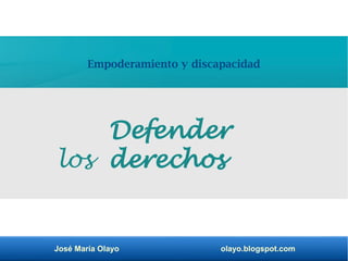 José María Olayo olayo.blogspot.com
Empoderamiento y discapacidad
Defender
los derechos
 