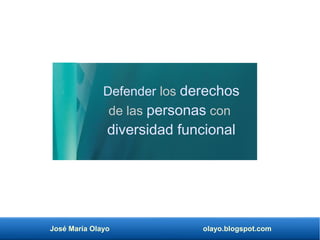 José María Olayo olayo.blogspot.com
Defender los derechos
de las personas con
diversidad funcional
 