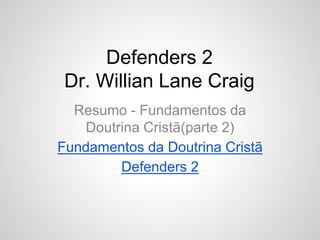 Defenders 2
Dr. Willian Lane Craig
Resumo - Fundamentos da
Doutrina Cristã(parte 2)
Fundamentos da Doutrina Cristã
Defenders 2
 