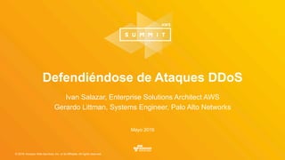 © 2016, Amazon Web Services, Inc. or its Affiliates. All rights reserved.
.
Mayo 2016
Defendiéndose de Ataques DDoS
Ivan Salazar, Enterprise Solutions Architect AWS
Gerardo Littman, Systems Engineer, Palo Alto Networks
 