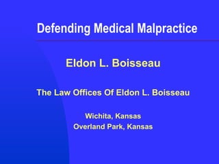 Defending Medical Malpractice Eldon L. Boisseau The Law Offices Of Eldon L. Boisseau Wichita, Kansas Overland Park, Kansas 