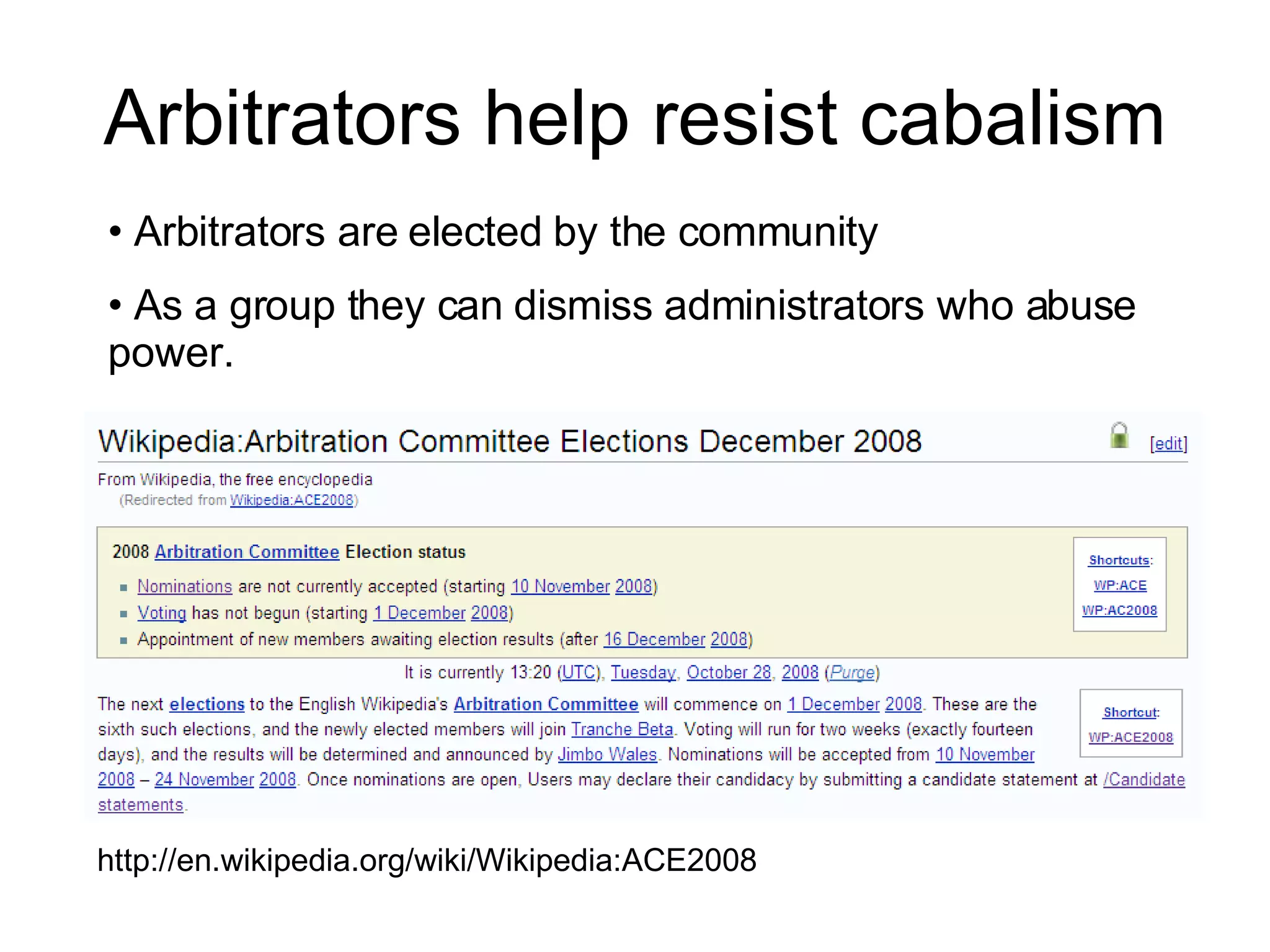 Arbitrators help resist cabalism http://en.wikipedia.org/wiki/Wikipedia:ACE2008 Arbitrators are elected by the community As a group they can dismiss administrators who abuse power. 