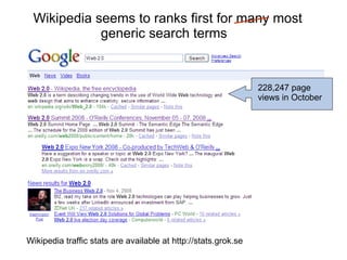 Wikipedia seems to ranks first for many most generic search terms  228,247 page views in October Wikipedia traffic stats are available at http://stats.grok.se 