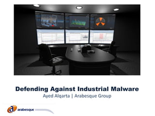 Defending Against Industrial Malware
        Ayed Alqarta | Arabesque Group
 