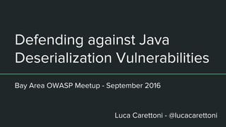 Defending against Java
Deserialization Vulnerabilities
Bay Area OWASP Meetup - September 2016
Luca Carettoni - @lucacarettoni
 