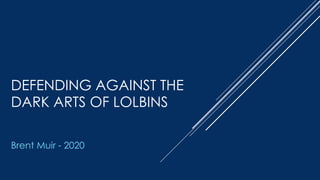 DEFENDING AGAINST THE
DARK ARTS OF LOLBINS
Brent Muir - 2020
 