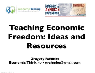 Teaching Economic
             Freedom: Ideas and
                 Resources
                          Gregory Rehmke
               Economic Thinking • grehmke@gmail.com

Saturday, November 5, 11
 