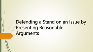 Defending a Stand on an Issue by
Presenting Reasonable
Arguments
 