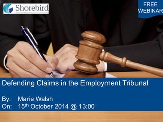FREE 
WEBINAR 
Defending Claims in the Employment Tribunal 
By: Marie Walsh 
On: 15th October 2014 @ 13:00  