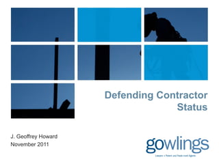 Defending Contractor 
Status 
J. Geoffrey Howard 
November 2011 
 