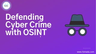 Defending
Cyber Crime
with OSINT
www.fomada.com
 