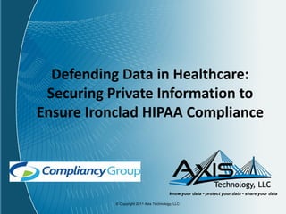  
  Defending  Data  in  Healthcare:  
 Securing  Private  Information  to  
Ensure  Ironclad  HIPAA  Compliance  
                                   




            © Copyright 2011 Axis Technology, LLC
 
