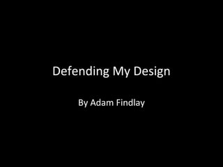 Defending My Design
By Adam Findlay

 