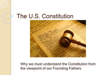 The U.S. Constitution
Why we must understand the Constitution from
the viewpoint of our Founding Fathers
 