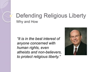 Defending Religious Liberty
Why and How
“It is in the best interest of
anyone concerned with
human rights, even
atheists and non-believers,
to protect religious liberty.”
 