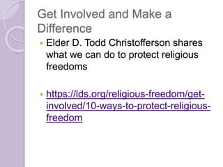 Get Involved and Make a
Difference
 Elder D. Todd Christofferson shares
what we can do to protect religious
freedoms
 https://lds.org/religious-freedom/get-
involved/10-ways-to-protect-religious-
freedom
 